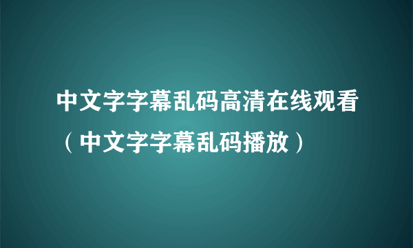 中文字字幕乱码高清在线观看（中文字字幕乱码播放）