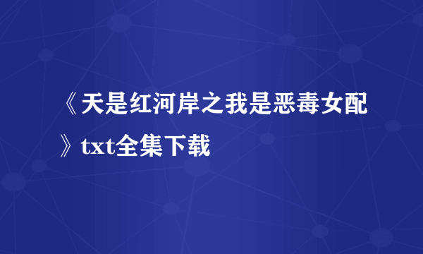 《天是红河岸之我是恶毒女配》txt全集下载