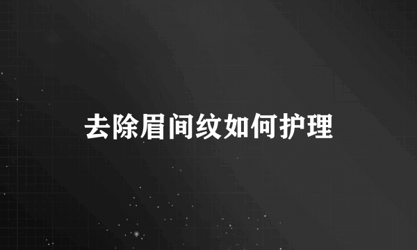 去除眉间纹如何护理