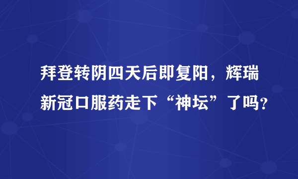 拜登转阴四天后即复阳，辉瑞新冠口服药走下“神坛”了吗？