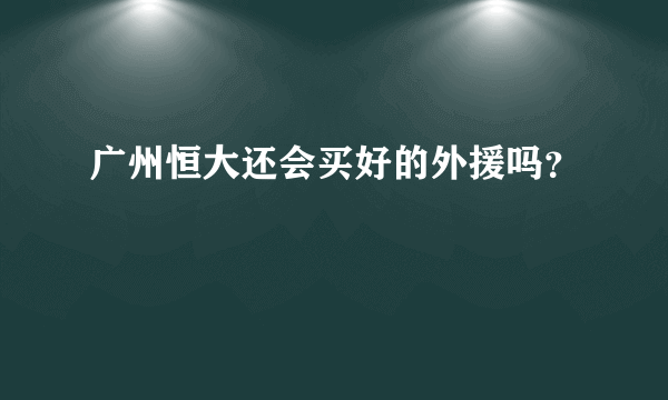 广州恒大还会买好的外援吗？