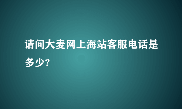 请问大麦网上海站客服电话是多少?