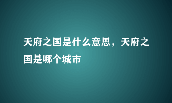 天府之国是什么意思，天府之国是哪个城市