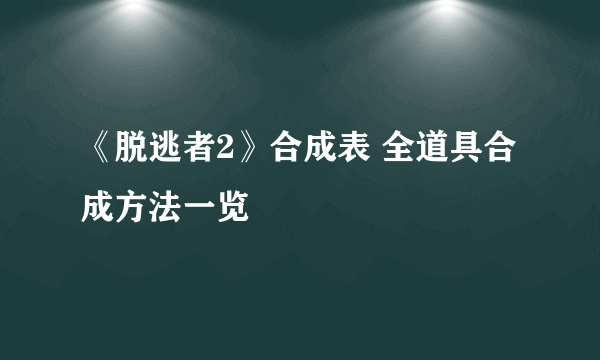 《脱逃者2》合成表 全道具合成方法一览