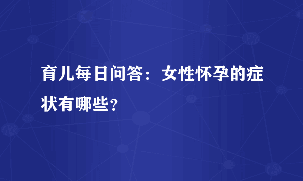 育儿每日问答：女性怀孕的症状有哪些？