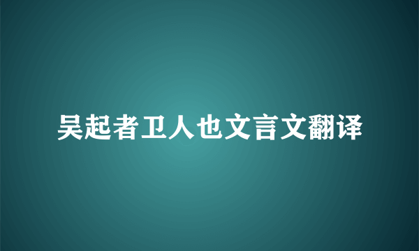 吴起者卫人也文言文翻译