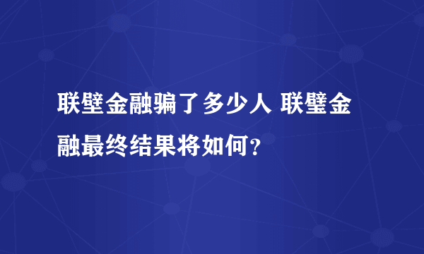 联壁金融骗了多少人 联璧金融最终结果将如何？