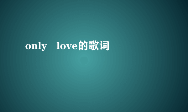 only   love的歌词