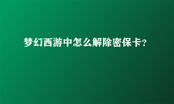 梦幻西游中怎么解除密保卡？