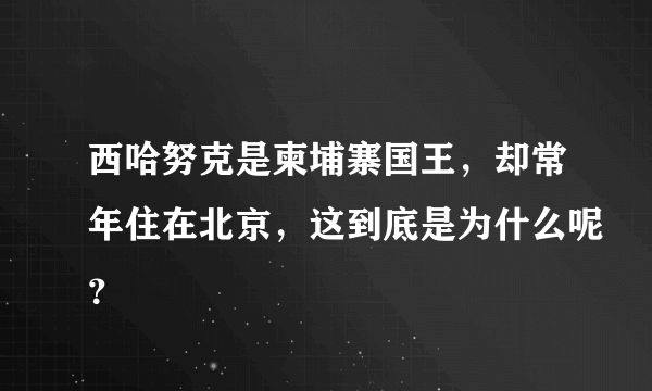 西哈努克是柬埔寨国王，却常年住在北京，这到底是为什么呢？