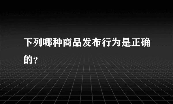 下列哪种商品发布行为是正确的？