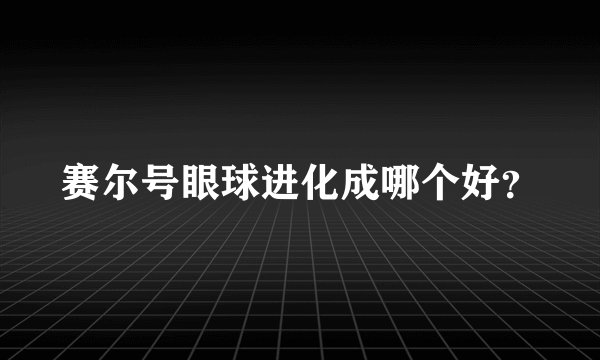 赛尔号眼球进化成哪个好？