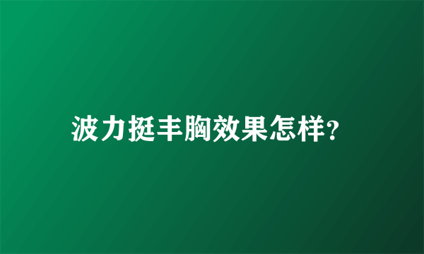 波力挺丰胸效果怎样？