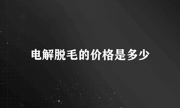 电解脱毛的价格是多少