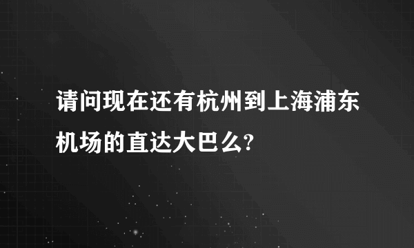 请问现在还有杭州到上海浦东机场的直达大巴么?