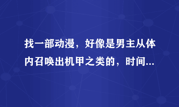 找一部动漫，好像是男主从体内召唤出机甲之类的，时间太长记不住了