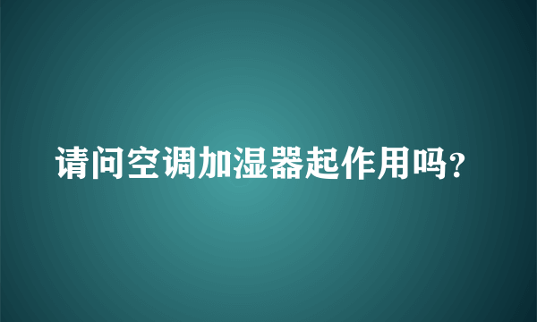 请问空调加湿器起作用吗？