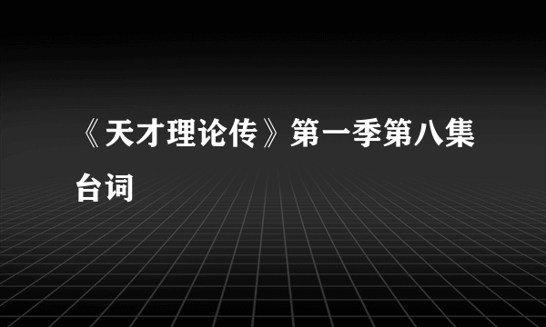 《天才理论传》第一季第八集台词