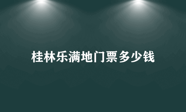 桂林乐满地门票多少钱