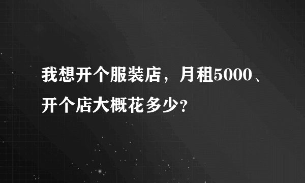 我想开个服装店，月租5000、开个店大概花多少？