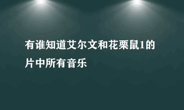 有谁知道艾尔文和花栗鼠1的片中所有音乐