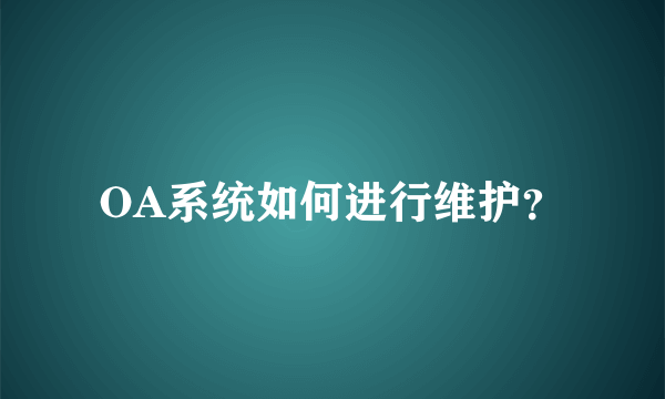 OA系统如何进行维护？