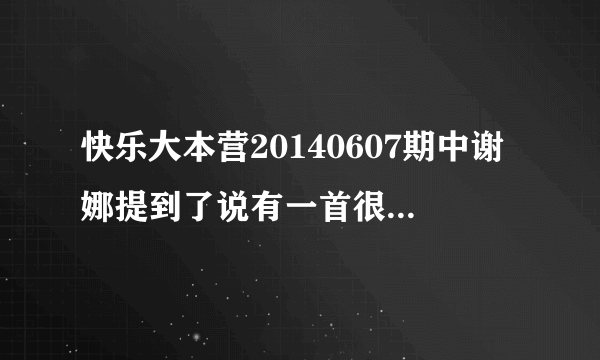 快乐大本营20140607期中谢娜提到了说有一首很火的歌叫什？