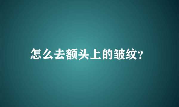 怎么去额头上的皱纹？