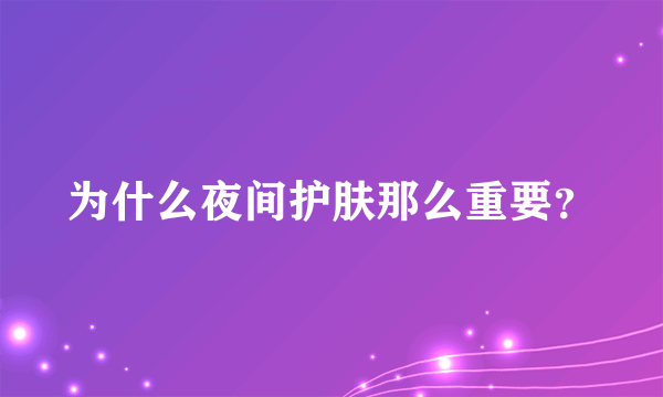 为什么夜间护肤那么重要？