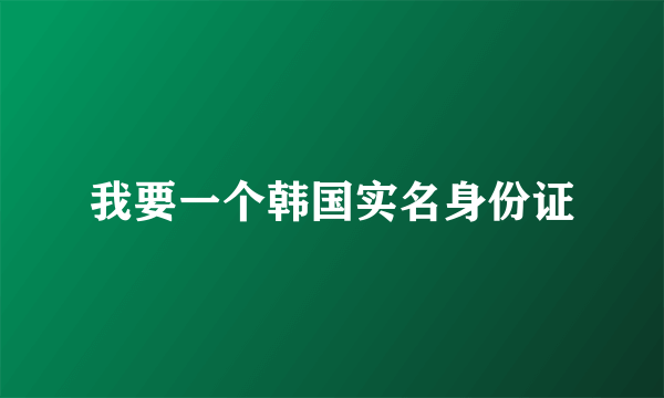 我要一个韩国实名身份证