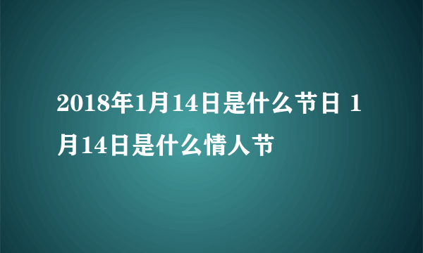 2018年1月14日是什么节日 1月14日是什么情人节