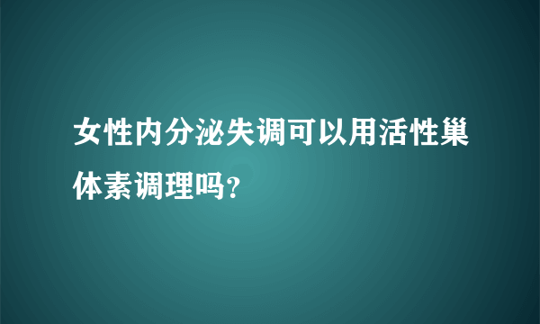 女性内分泌失调可以用活性巢体素调理吗？