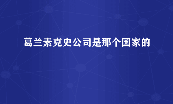 葛兰素克史公司是那个国家的