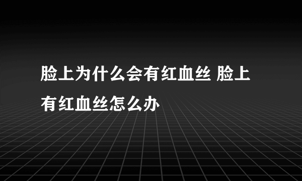 脸上为什么会有红血丝 脸上有红血丝怎么办