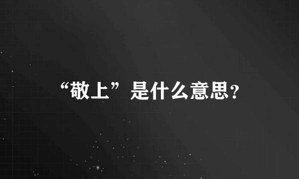 “敬上”是什么意思？