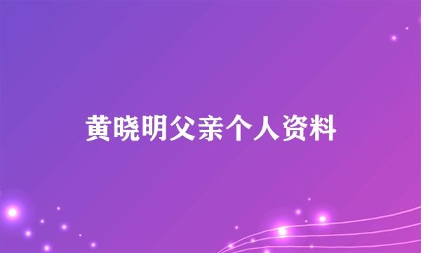 黄晓明父亲个人资料