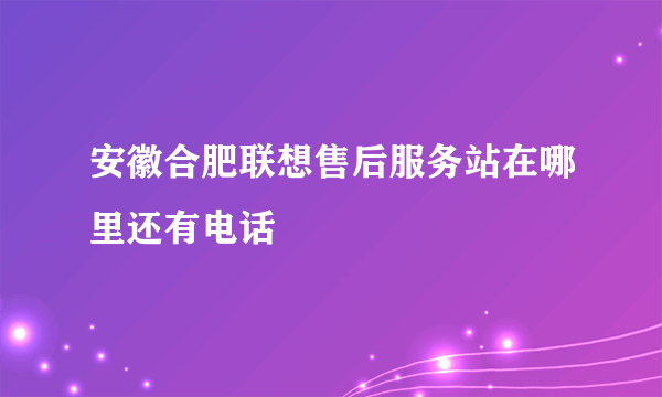 安徽合肥联想售后服务站在哪里还有电话