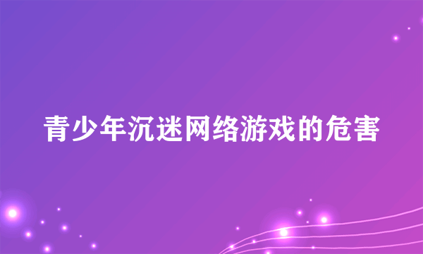 青少年沉迷网络游戏的危害