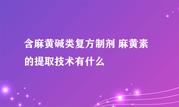 含麻黄碱类复方制剂 麻黄素的提取技术有什么