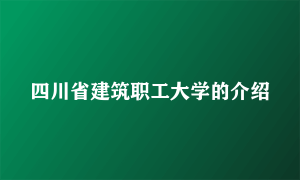 四川省建筑职工大学的介绍