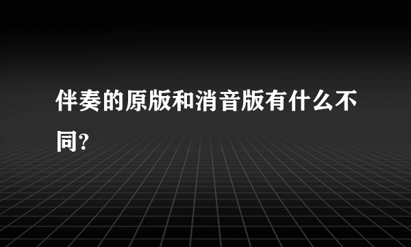 伴奏的原版和消音版有什么不同?