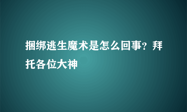 捆绑逃生魔术是怎么回事？拜托各位大神