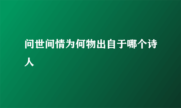 问世间情为何物出自于哪个诗人