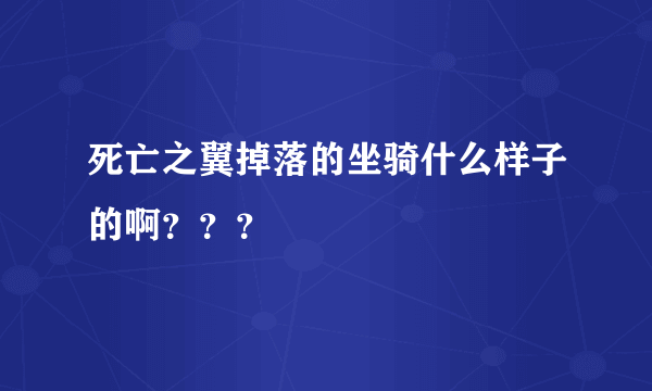 死亡之翼掉落的坐骑什么样子的啊？？？