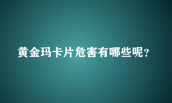 黄金玛卡片危害有哪些呢？