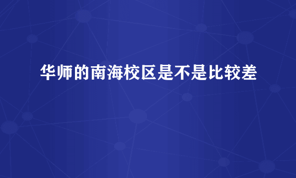 华师的南海校区是不是比较差