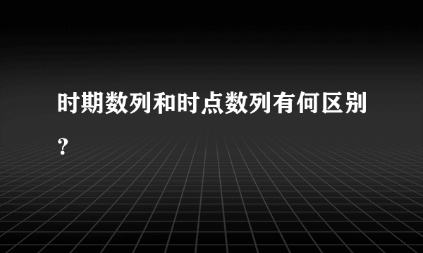 时期数列和时点数列有何区别？