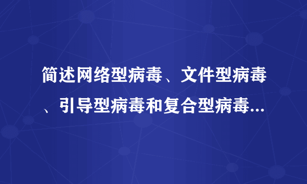 简述网络型病毒、文件型病毒、引导型病毒和复合型病毒得寄生方式