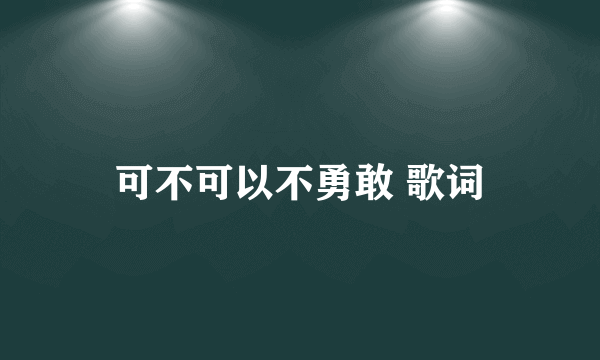 可不可以不勇敢 歌词