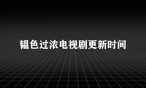 韫色过浓电视剧更新时间